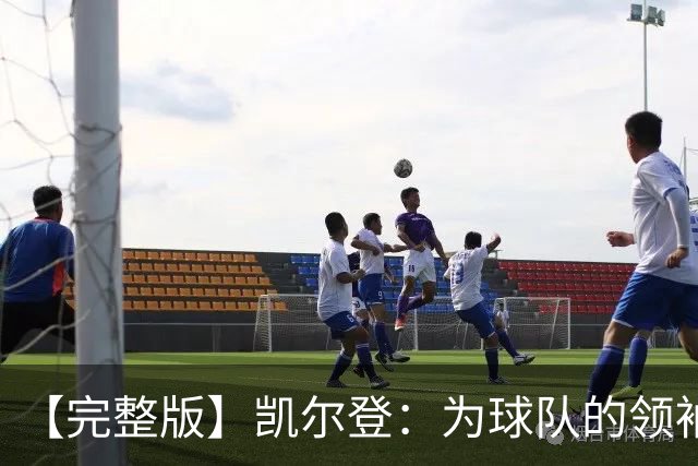 【完整版】凯尔登：为球队的领袖感到骄傲 他承担了巨大的角色